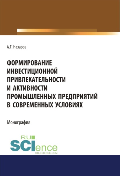 Формирование инвестиционной привлекательности и активности промышленных предприятий в современных условиях. (Дополнительная научная литература). Монография. — Андрей Геннадьевич Назаров