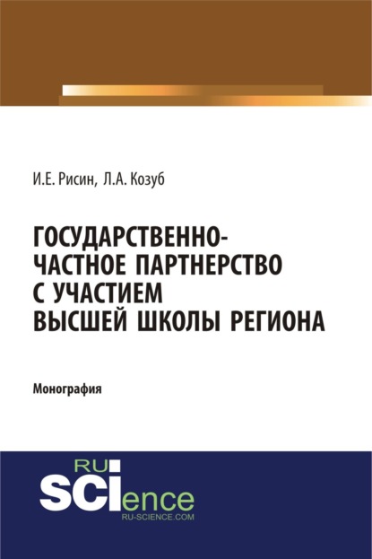 Государственно-частное партнерства с участием высшей школы региона: монография. (Магистратура). Монография. - Игорь Ефимович Рисин