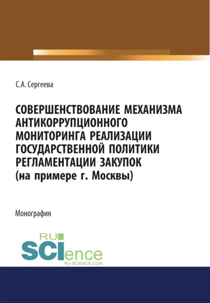 Совершенствование механизма антикоррупционного мониторинга реализации государственной политики регламентации закупок (на примере г. Москвы). (Бакалавриат, Магистратура). Монография. — Светлана Александровна Сергеева