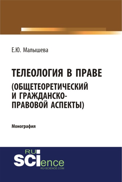 Телеология в праве. Общетеоретический и гражданско-правовой аспекты.. (Монография) - Елена Юрьевна Малышева