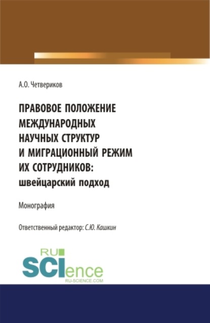 Правовое положение международных научных структур и миграционный режим их сотрудников: швейцарский подход. (Аспирантура, Бакалавриат, Магистратура). Монография. - Сергей Юрьевич Кашкин