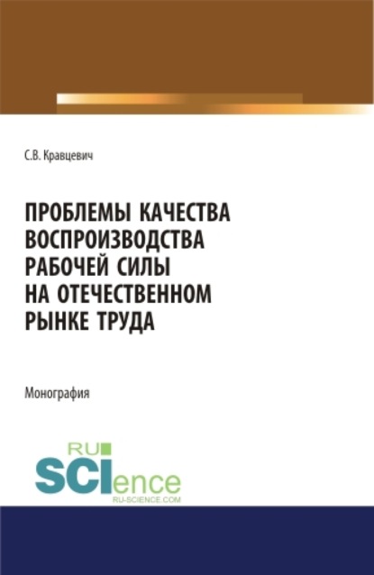 Проблемы качества воспроизводства рабочей силы на отечественном рынке труда. (Аспирантура). (Бакалавриат). (Магистратура). Монография - Сергей Витальевич Кравцевич