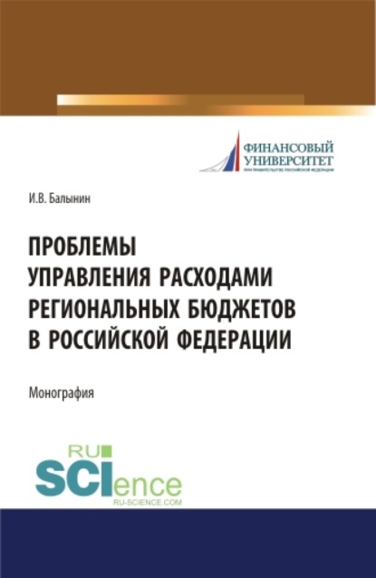 Проблемы управления расходами региональных бюджетов в Российской Федерации. (Аспирантура, Бакалавриат, Магистратура). Монография. — Игорь Викторович Балынин