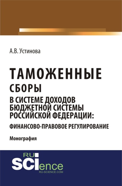 Таможенные сборы в системе доходов бюджетной системы Российской Федерации: финансово-правовое регулирование. (Монография) - Анастасия Васильевна Устинова