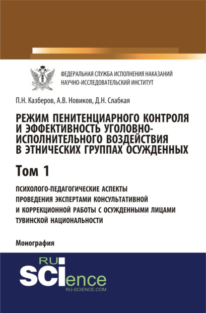 Режим пенитенциарного контроля и эффективность уголовно-исполнительного воздействия в этнических группах осужденных. Том 1. Психолого-педагогические аспекты проведения экспертами консультативной и коррекционной работы с осужденными лицами тувинской национ — Павел Николаевич Казберов