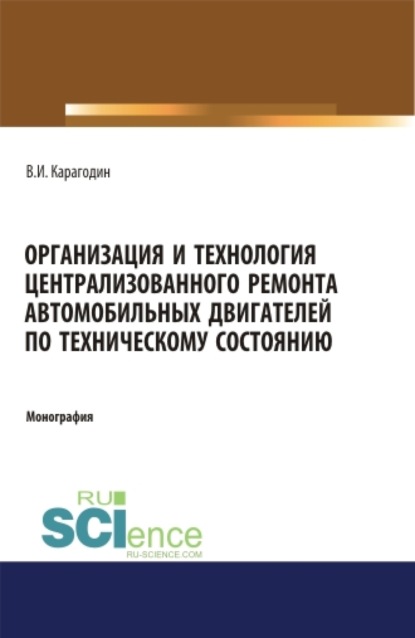 Организация и технология централизованного ремонта автомобильных двигателей по техническому состоянию. (Аспирантура). (Магистратура). Монография - Виктор Иванович Карагодин