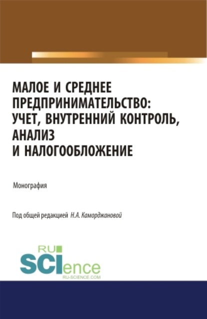 Малое и среднее предпринимательство: учет, внутренний контроль, анализ и налогообложение. (Аспирантура). (Бакалавриат). (Магистратура). Монография — Наталия Александровна Каморджанова