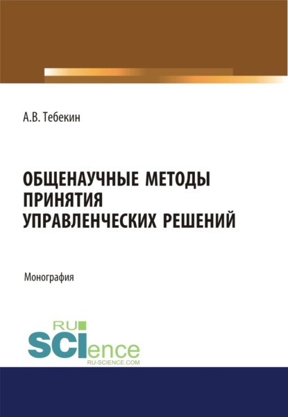 Общенаучные методы принятия управленческих решений. (Бакалавриат). Монография. — Алексей Васильевич Тебекин