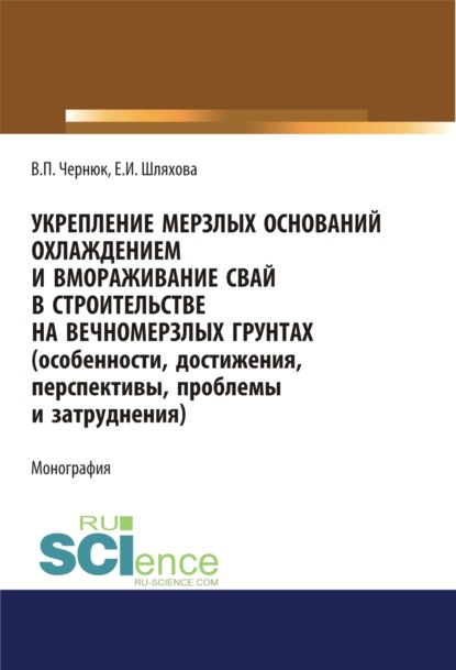 Укрепление мерзлых оснований охлаждением и вмораживание свай в строительстве на вечномерзлых грунтах. (Особенности, достижения, перспективы, проблемы и затруднения). (Аспирантура, Бакалавриат, Магистратура). Монография. - Екатерина Ивановна Шляхова