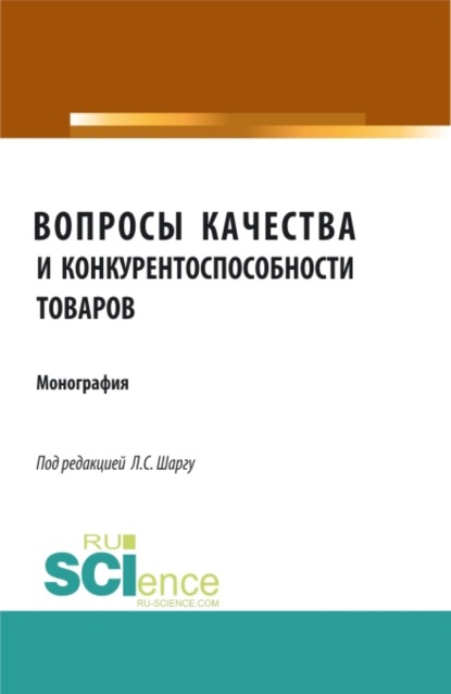 Вопросы качества и конкурентоспособности товаров. (Аспирантура, Бакалавриат, Магистратура). Монография. - Лилия Степановна Шаргу