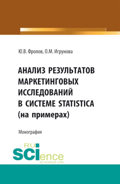 Анализ результатов маркетинговых исследований в системе STATISTICA (на примерах). (Аспирантура, Бакалавриат, Магистратура). Монография. — Оксана Михайловна Игрунова