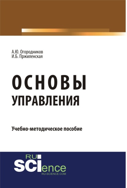 Основы управления. (Аспирантура, Бакалавриат, Магистратура). Учебно-методическое пособие. — Александр Юрьевич Огородников