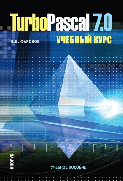 Turbo Pascal 7.0. Учебный курс. (Бакалавриат, Специалитет). Учебное пособие. - Валерий Васильевич Фаронов