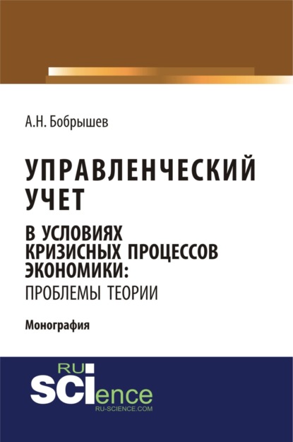 Управленческий учет в условиях кризисных процессов экономики: проблемы теории. (Аспирантура, Бакалавриат). Монография. — Алексей Николаевич Бобрышев