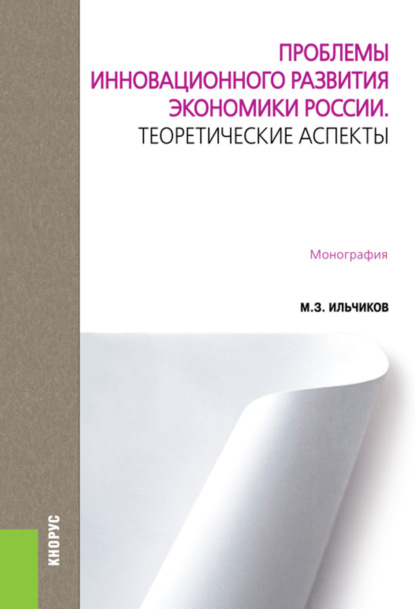 Проблемы инновационного развития экономики России. Теоретические аспекты. (Аспирантура, Бакалавриат, Магистратура). Монография. - Михаил Захарович Ильчиков