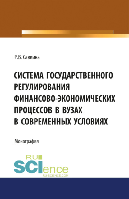 Система государственного регулирования финансово-экономических процессов в вузах. (Бакалавриат, Магистратура). Монография. — Раиса Васильевна Савкина