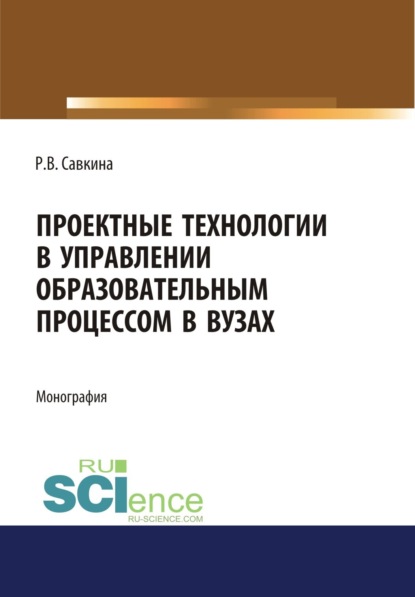 Проектные технологии в управлении образовательным процессом в вузах. (Аспирантура, Магистратура). Монография. — Раиса Васильевна Савкина