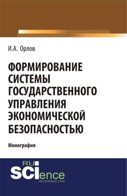 Формирование системы государственного управления экономической безопасность. (Бакалавриат). Монография. — Игорь Анатольевич Орлов