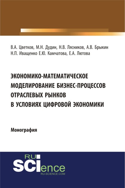 Экономико-математическое моделирование бизнес-процессов отраслевых рынков в условиях цифровой экономики. (Аспирантура, Бакалавриат, Магистратура). Монография. - Михаил Николаевич Дудин