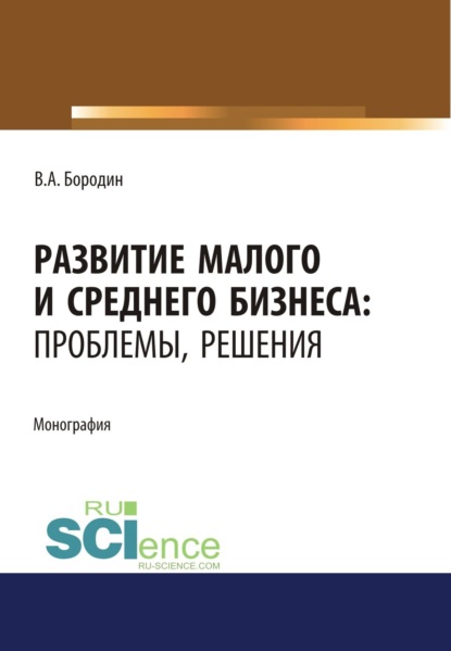 Развитие малого и среднего бизнеса. Проблемы, решения. (Аспирантура). Монография. - Валерий Алексеевич Бородин