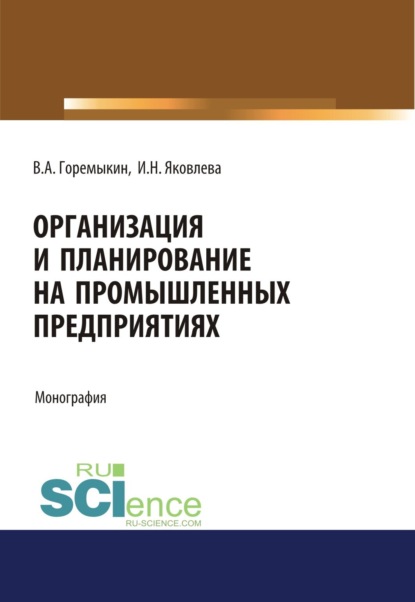 Организация и планирование на промышленных предприятиях. (Аспирантура, Бакалавриат, Магистратура). Монография. — Виктор Андреевич Горемыкин