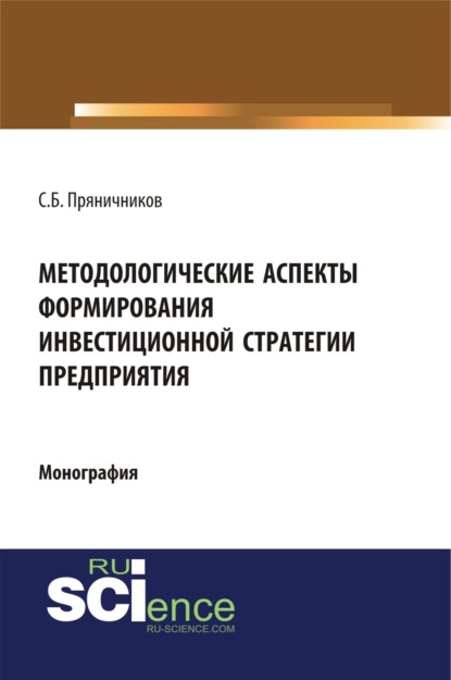 Методологические аспекты формирования инвестиционной стратегии предприятия. (Аспирантура, Магистратура). Монография. - Сергей Борисович Пряничников