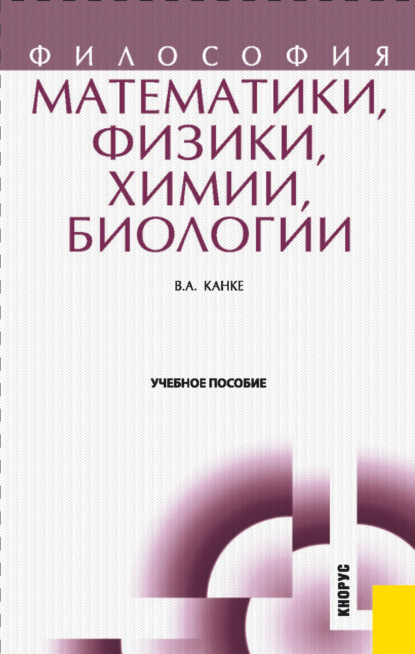 Философия математики, физики, химии, биологии.. (Бакалавриат). (Магистратура). (Специалитет). Учебное пособие - Виктор Андреевич Канке