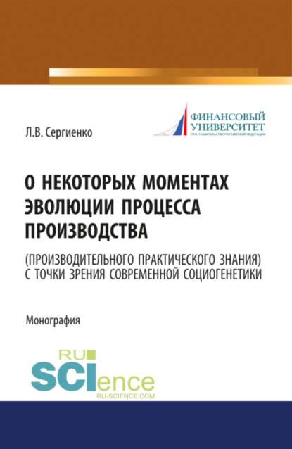 О некоторых моментах эволюции процесса производства (производительного практического знания) с точки зрения современной социогенетики. (Монография) - Любовь Валентиновна Сергиенко