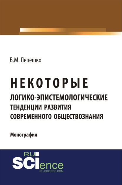 Некоторые логико-эпистемологические тенденции развития современного обществознания. (Бакалавриат). (Монография) - Борис Михайлович Лепешко