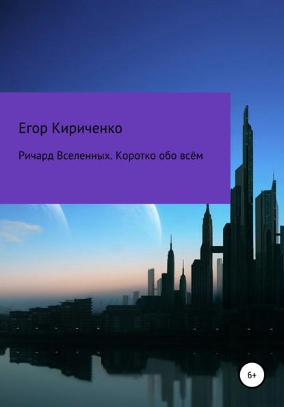 Ричард Вселенных. Коротко обо всём - Егор Михайлович Кириченко