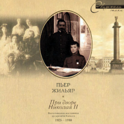 При дворе Николая II. Воспоминания наставника цесаревича Алексея. 1905-1918 - Пьер Жильяр