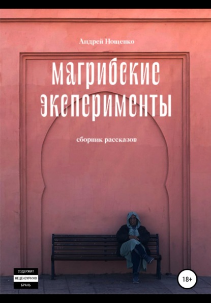 Магрибские эксперименты. Сборник рассказов - Андрей Нощенко