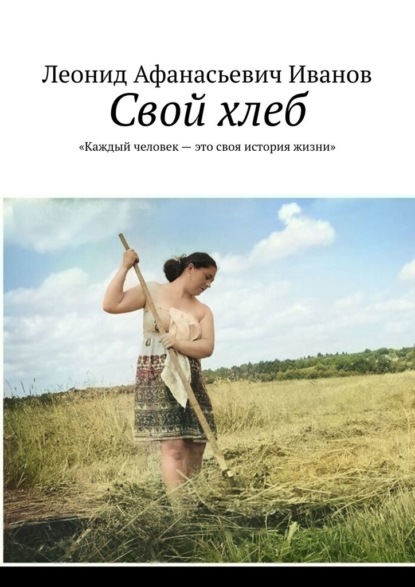 Свой хлеб. «Каждый человек – это своя история жизни» - Леонид Афанасьевич Иванов