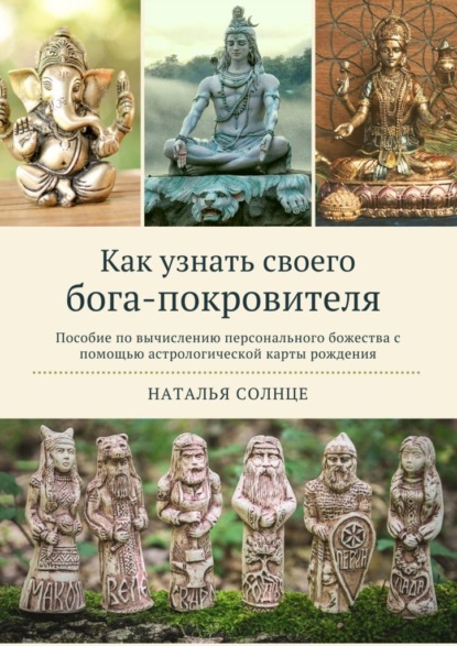 Как узнать своего бога-покровителя. Пособие по вычислению персонального божества с помощью астрологической карты рождения - Наталья Солнце