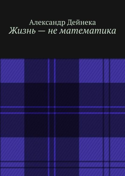 Жизнь – не математика — Александр Дейнека