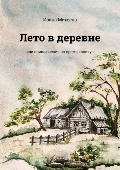 Лето в деревне. Или приключения во время каникул — Ирина Михеева