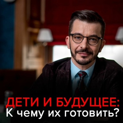 Как воспитывать ребёнка в современном мире? - Андрей Курпатов