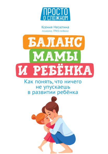 Баланс мамы и ребенка. Как понять, что ничего не упускаешь в развитии ребенка - Ксения Несютина