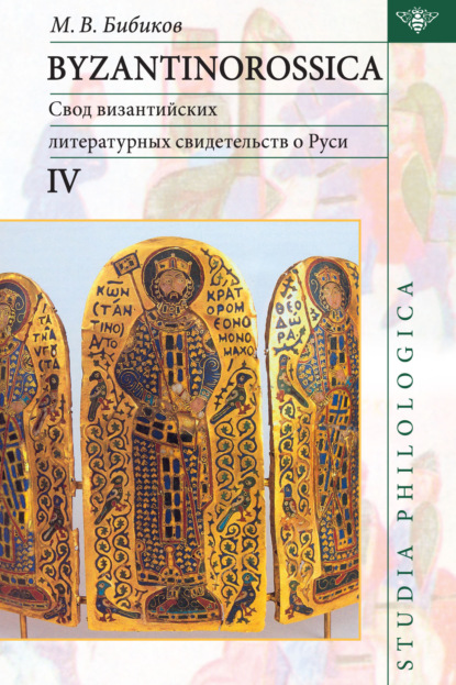 Byzantinorossica IV. Свод византийских литературных свидетельств о Руси (до XIII в.) - М. В. Бибиков