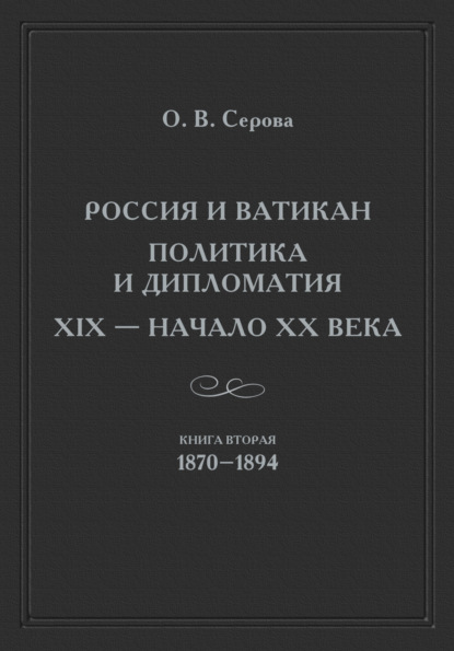 Россия и Ватикан. Политика и дипломатия. XIX – начало XX века. Книга 2. 1870–1894 - Ольга Серова