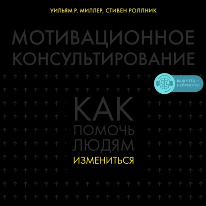 Мотивационное консультирование. Как помочь людям измениться - Уильям Р. Миллер