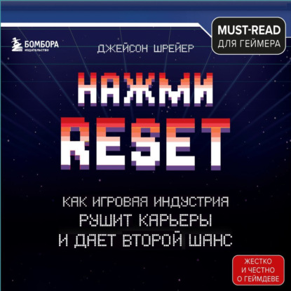 Нажми Reset. Как игровая индустрия рушит карьеры и дает второй шанс - Джейсон Шрейер