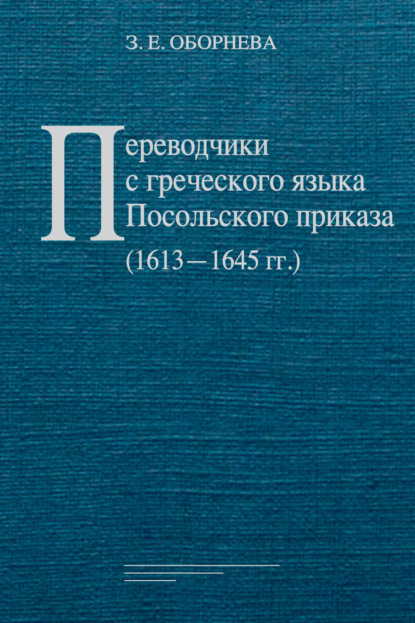 Переводчики с греческого языка Посольского приказа (1613‒1645 гг.) - З. Е. Оборнева