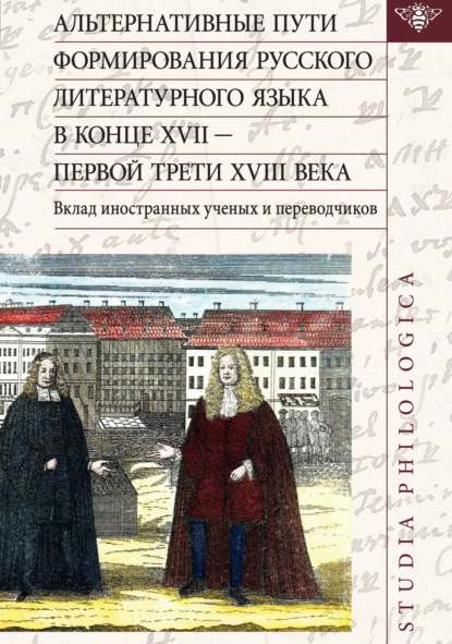 Альтернативные пути формирования русского литературного языка в конце XVII – первой трети XVIII века. Вклад иностранных ученых и переводчиков - Коллектив авторов