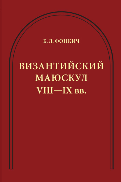 Византийский маюскул VIII–IX вв. К вопросу о датировке рукописей - Б. Л. Фонкич