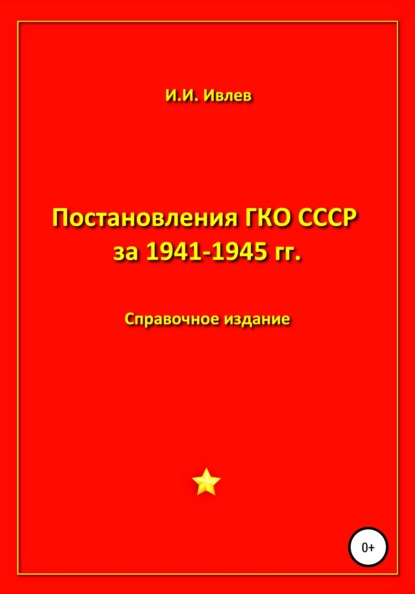 Постановления ГКО СССР за 1941-1945 гг. — Игорь Иванович Ивлев