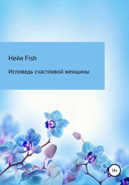 Исповедь счастливой женщины - Нейя Fish