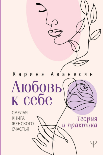 Любовь к себе. Смелая книга женского счастья. Теория и практика - Каринэ Аванесян