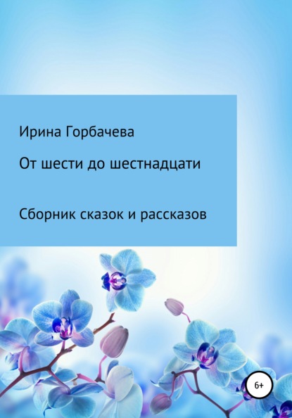 От шести до шестнадцати - Ирина Грачиковна Горбачева