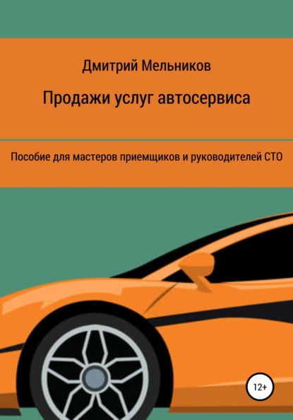 Продажи услуг автосервиса. Пособие для мастеров приемщиков и руководителей СТО - Дмитрий Владимирович Мельников